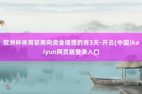 歐洲杯體育獲南向資金增捏的有3天-開云(中國)kaiyun網頁版登錄入口