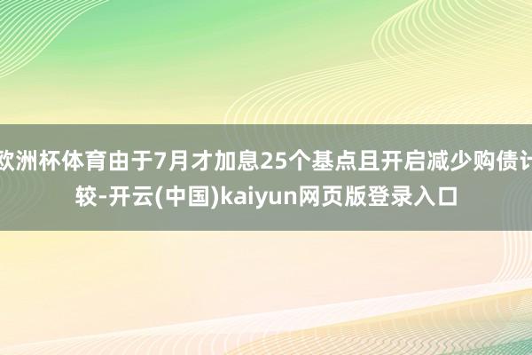 歐洲杯體育由于7月才加息25個基點且開啟減少購債計較-開云(中國)kaiyun網頁版登錄入口