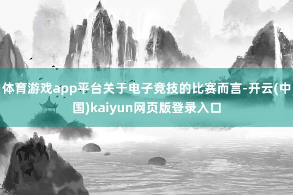 體育游戲app平臺關于電子競技的比賽而言-開云(中國)kaiyun網(wǎng)頁版登錄入口