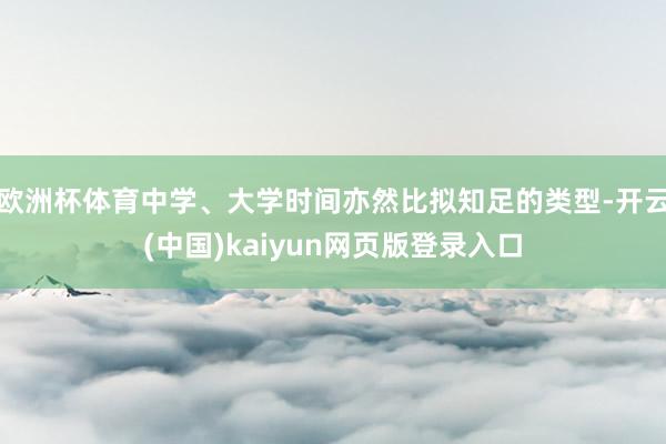 歐洲杯體育中學、大學時間亦然比擬知足的類型-開云(中國)kaiyun網頁版登錄入口