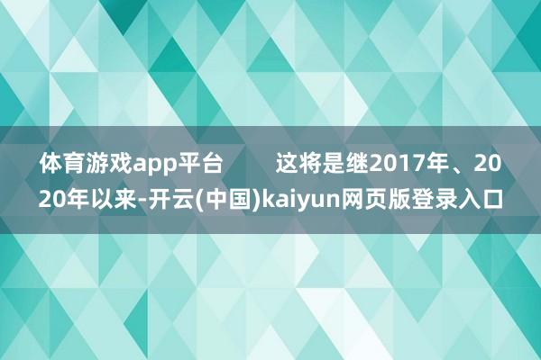 體育游戲app平臺 這將是繼2017年、2020年以來-開云(中國)kaiyun網頁版登錄入口