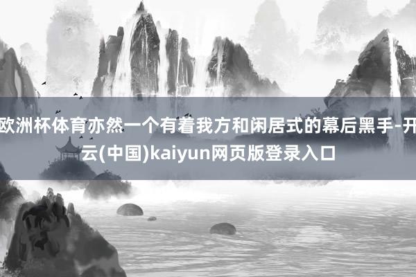 歐洲杯體育亦然一個有著我方和閑居式的幕后黑手-開云(中國)kaiyun網(wǎng)頁版登錄入口