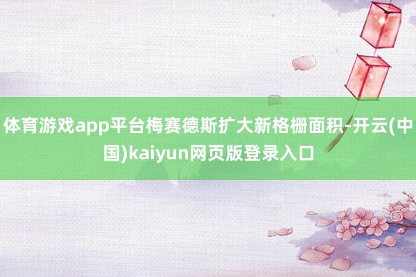 體育游戲app平臺梅賽德斯擴大新格柵面積-開云(中國)kaiyun網頁版登錄入口