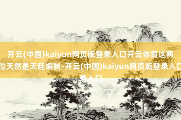 開云(中國)kaiyun網頁版登錄入口開云體育這兩位天然是天廷編制-開云(中國)kaiyun網頁版登錄入口