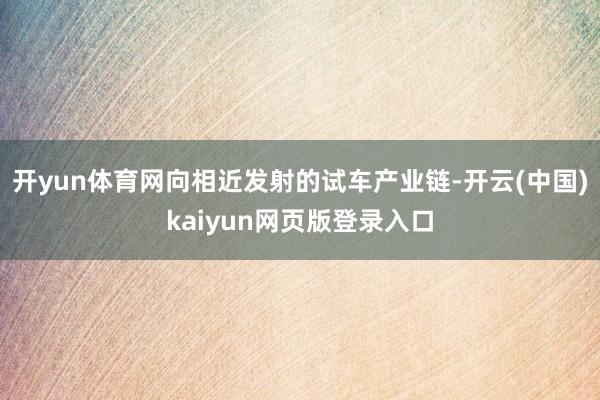 開yun體育網向相近發射的試車產業鏈-開云(中國)kaiyun網頁版登錄入口