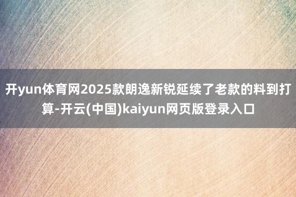 開yun體育網2025款朗逸新銳延續了老款的料到打算-開云(中國)kaiyun網頁版登錄入口