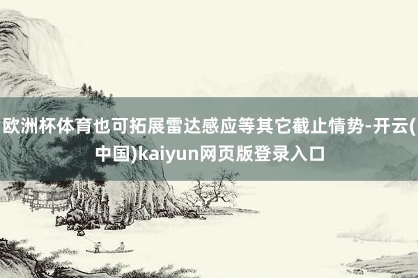 歐洲杯體育也可拓展雷達感應等其它截止情勢-開云(中國)kaiyun網頁版登錄入口
