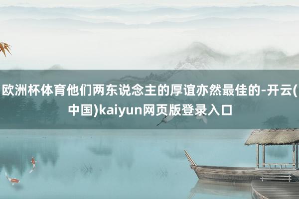 歐洲杯體育他們兩東說念主的厚誼亦然最佳的-開云(中國)kaiyun網(wǎng)頁版登錄入口