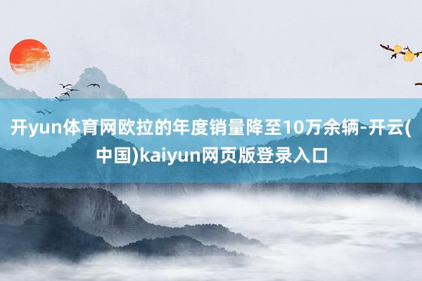 開yun體育網歐拉的年度銷量降至10萬余輛-開云(中國)kaiyun網頁版登錄入口