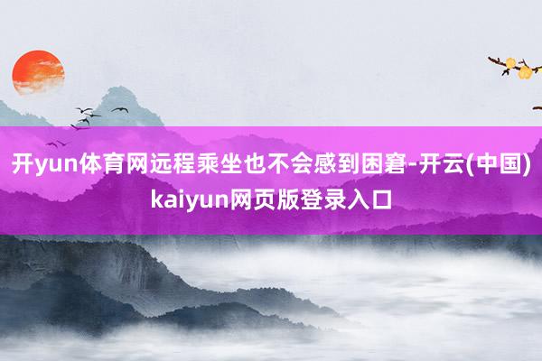 開yun體育網遠程乘坐也不會感到困窘-開云(中國)kaiyun網頁版登錄入口