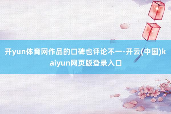 開yun體育網作品的口碑也評論不一-開云(中國)kaiyun網頁版登錄入口
