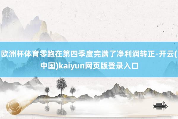 歐洲杯體育零跑在第四季度完滿了凈利潤轉正-開云(中國)kaiyun網頁版登錄入口