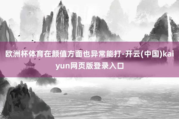 歐洲杯體育在顏值方面也異常能打-開云(中國)kaiyun網頁版登錄入口