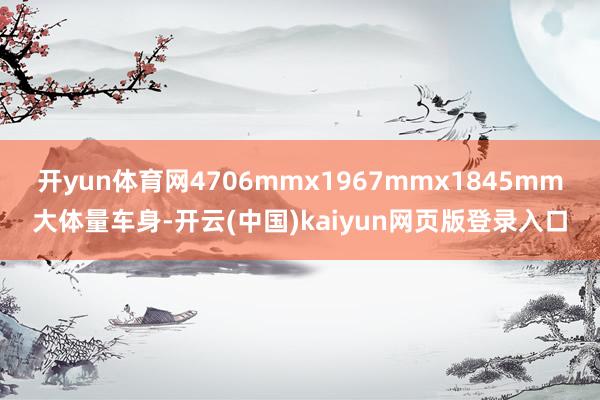 開yun體育網4706mmx1967mmx1845mm大體量車身-開云(中國)kaiyun網頁版登錄入口